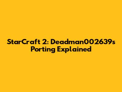 StarCraft 2: Deadman002639's Porting Explained