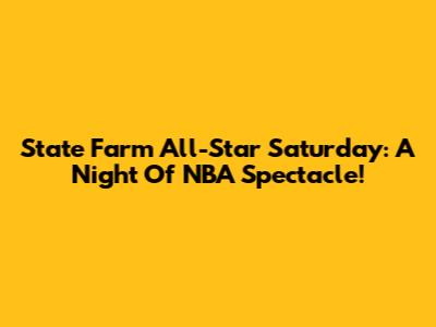 State Farm All-Star Saturday: A Night Of NBA Spectacle!