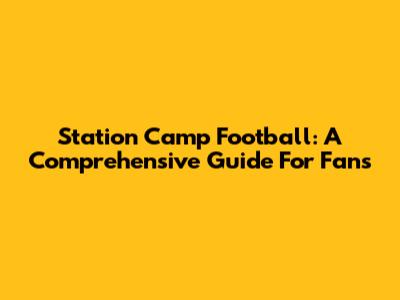 Station Camp Football: A Comprehensive Guide For Fans