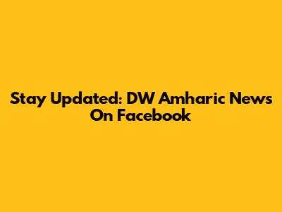 Stay Updated: DW Amharic News On Facebook
