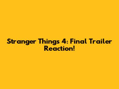 Stranger Things 4: Final Trailer Reaction!
