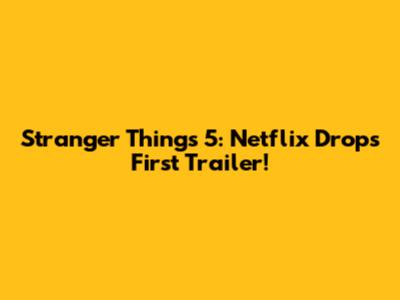 Stranger Things 5: Netflix Drops First Trailer!