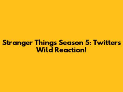 Stranger Things Season 5: Twitter's Wild Reaction!
