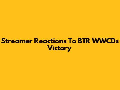 Streamer Reactions To BTR WWCD's Victory