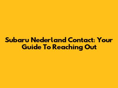 Subaru Nederland Contact: Your Guide To Reaching Out