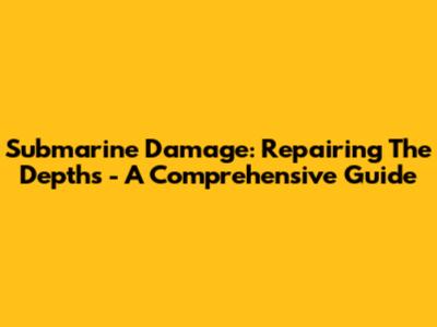 Submarine Damage: Repairing The Depths - A Comprehensive Guide
