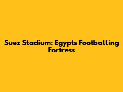 Suez Stadium: Egypt's Footballing Fortress