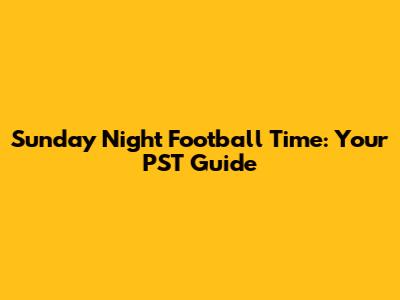 Sunday Night Football Time: Your PST Guide