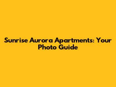 Sunrise Aurora Apartments: Your Photo Guide