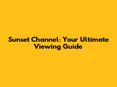 Sunset Channel: Your Ultimate Viewing Guide