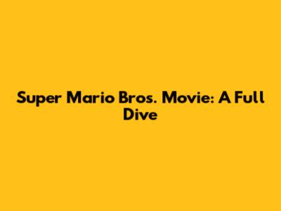 Super Mario Bros. Movie: A Full Dive