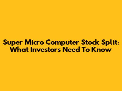 Super Micro Computer Stock Split: What Investors Need To Know