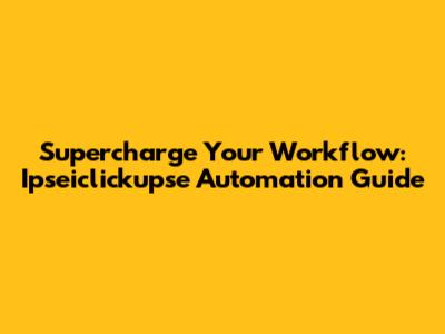 Supercharge Your Workflow: Ipseiclickupse Automation Guide