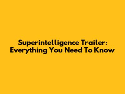 Superintelligence Trailer: Everything You Need To Know