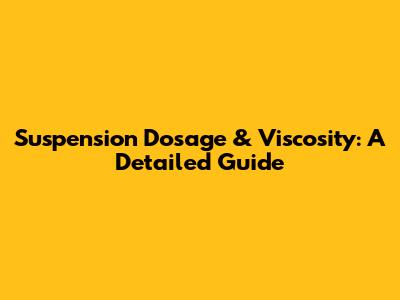 Suspension Dosage & Viscosity: A Detailed Guide