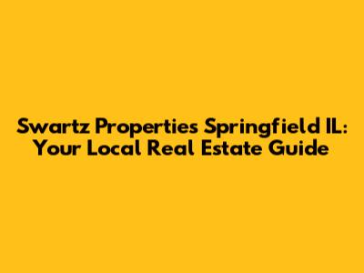 Swartz Properties Springfield IL: Your Local Real Estate Guide