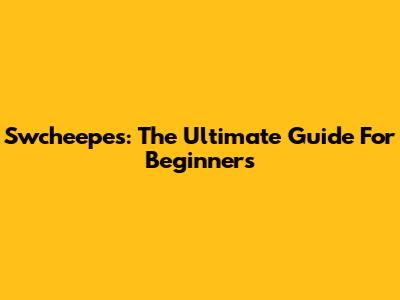 Swcheepes: The Ultimate Guide For Beginners