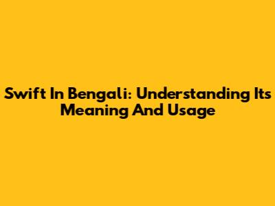 Swift In Bengali: Understanding Its Meaning And Usage