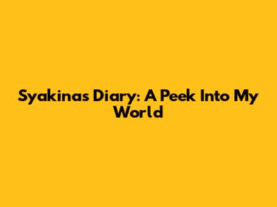 Syakina's Diary: A Peek Into My World