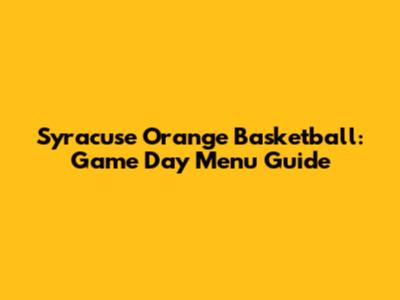 Syracuse Orange Basketball: Game Day Menu Guide
