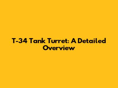 T-34 Tank Turret: A Detailed Overview