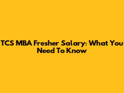 TCS MBA Fresher Salary: What You Need To Know