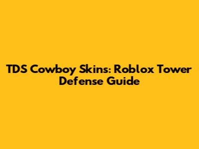 TDS Cowboy Skins: Roblox Tower Defense Guide