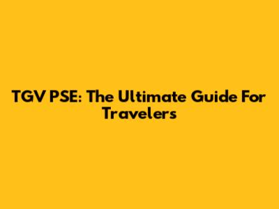 TGV PSE: The Ultimate Guide For Travelers