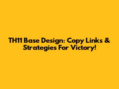 TH11 Base Design: Copy Links & Strategies For Victory!