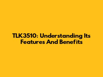 TLK3510: Understanding Its Features And Benefits