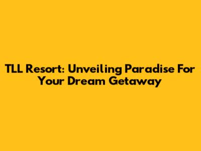 TLL Resort: Unveiling Paradise For Your Dream Getaway