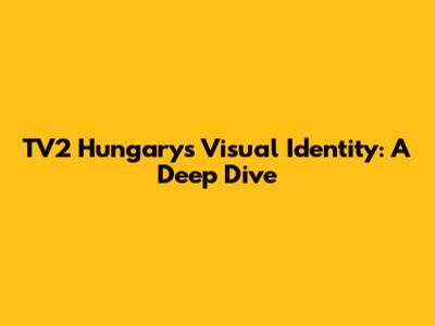 TV2 Hungary's Visual Identity: A Deep Dive