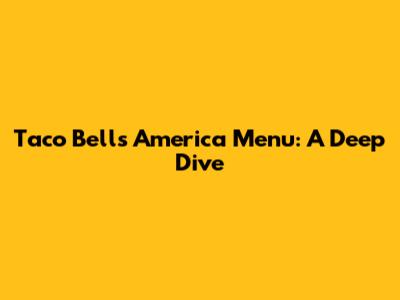 Taco Bell's America Menu: A Deep Dive