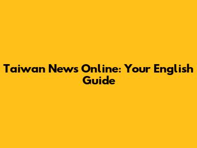 Taiwan News Online: Your English Guide