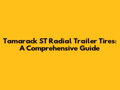 Tamarack ST Radial Trailer Tires: A Comprehensive Guide