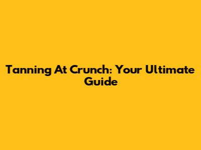 Tanning At Crunch: Your Ultimate Guide
