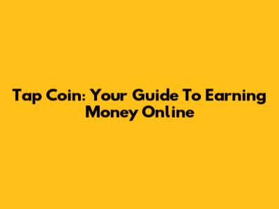 Tap Coin: Your Guide To Earning Money Online