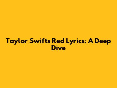 Taylor Swift's 'Red' Lyrics: A Deep Dive