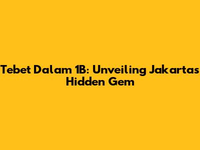 Tebet Dalam 1B: Unveiling Jakarta's Hidden Gem