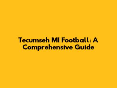 Tecumseh MI Football: A Comprehensive Guide