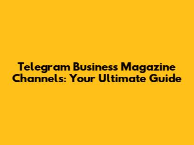 Telegram Business Magazine Channels: Your Ultimate Guide