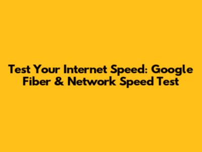 Test Your Internet Speed: Google Fiber & Network Speed Test
