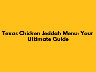 Texas Chicken Jeddah Menu: Your Ultimate Guide