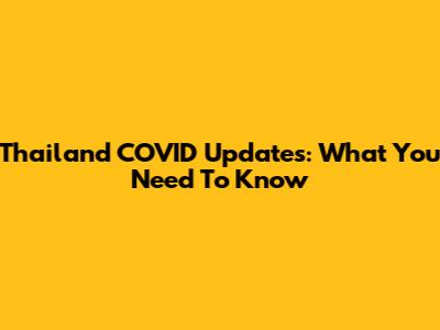 Thailand COVID Updates: What You Need To Know