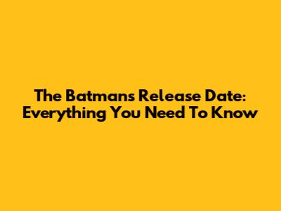 The Batman's Release Date: Everything You Need To Know