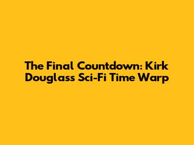 The Final Countdown: Kirk Douglas's Sci-Fi Time Warp