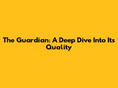 The Guardian: A Deep Dive Into Its Quality
