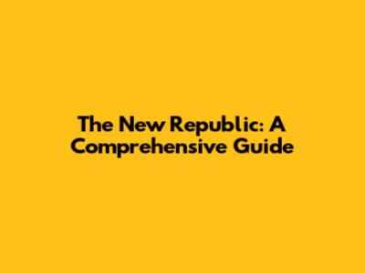 The New Republic: A Comprehensive Guide