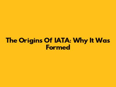 The Origins Of IATA: Why It Was Formed