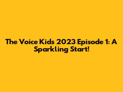 The Voice Kids 2023 Episode 1: A Sparkling Start!